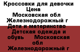 Кроссовки для девочки  › Цена ­ 300 - Московская обл., Железнодорожный г. Дети и материнство » Детская одежда и обувь   . Московская обл.,Железнодорожный г.